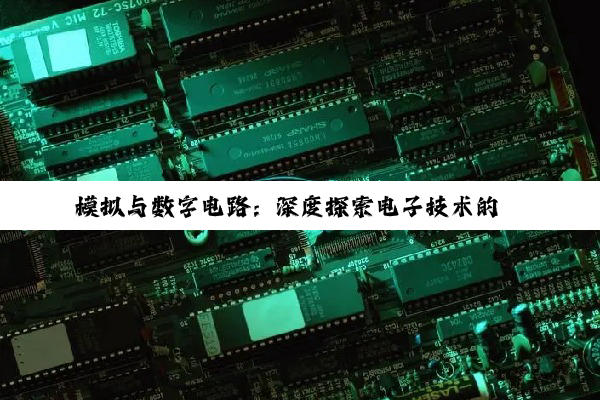 模拟与数字电路:深度探索电子技术的璀璨双星