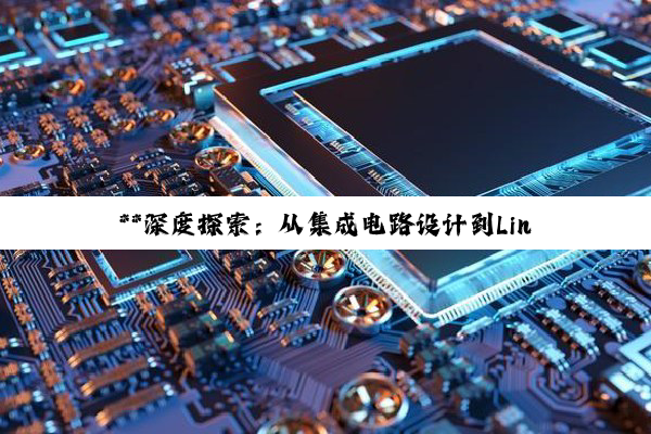 **深度探索：从集成电路设计到Linux系统安装及嵌入式开发全览**