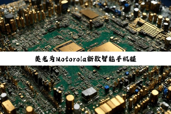 美光为Motorola新款智能手机提供高性能存储解决方案